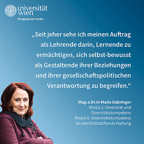 Zitat von Maria Dabringer: "Seit jeher sehe ich meinen Auftrag als Lehrende darin, Lernende zu ermächtigen, sich selbst-bewusst als Gestaltende ihrer Beziehungen und ihrer gesellschaftspolitischen Verantwortung zu begreifen.“