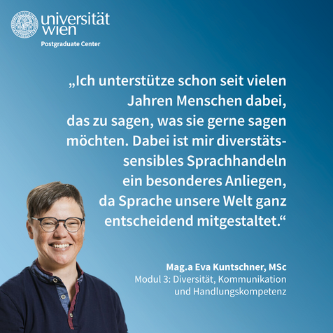 Zitat von Eva Kuntschner: "Ich unterstütze schon seit vielen Jahren Menschen dabei, das zu sagen, was sie gerne sagen möchten. Dabei ist mir diversitätssensibles Sprachhandeln ein besonderes Anliegen, da Sprache unsere Welt entscheidend mitgestaltet."